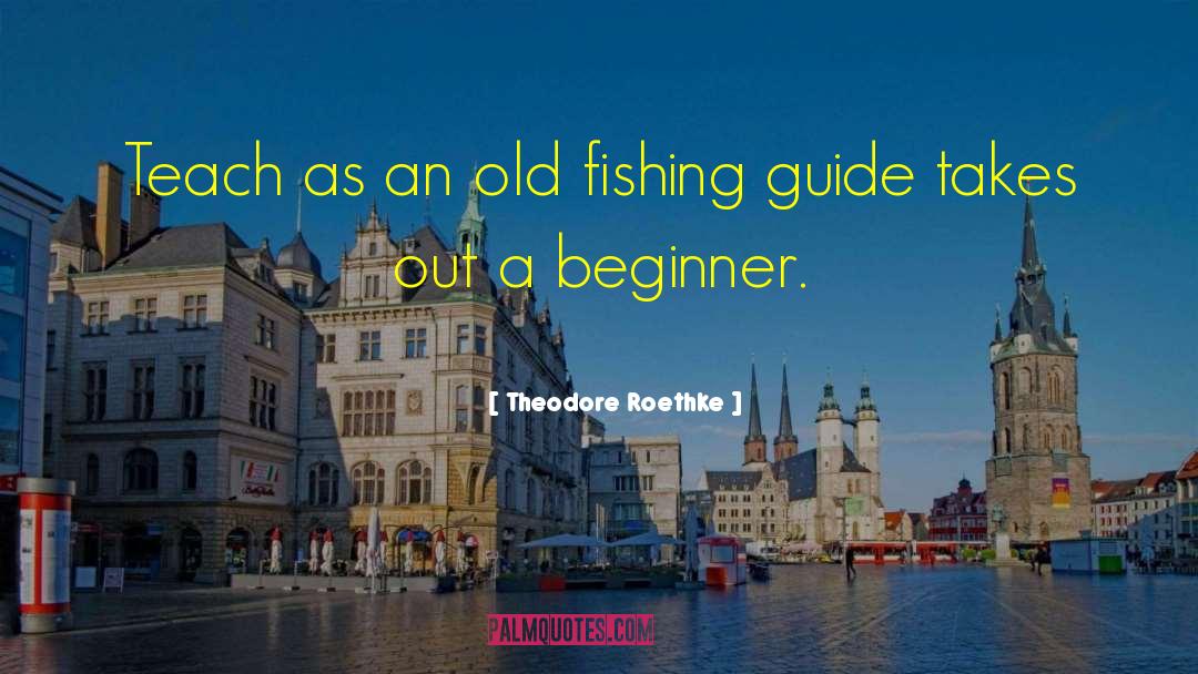 Theodore Roethke Quotes: Teach as an old fishing