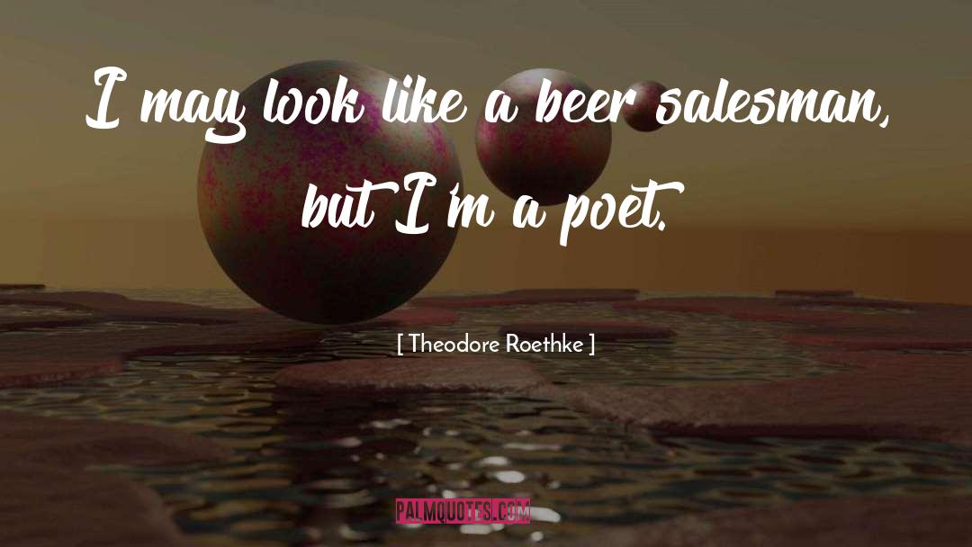Theodore Roethke Quotes: I may look like a