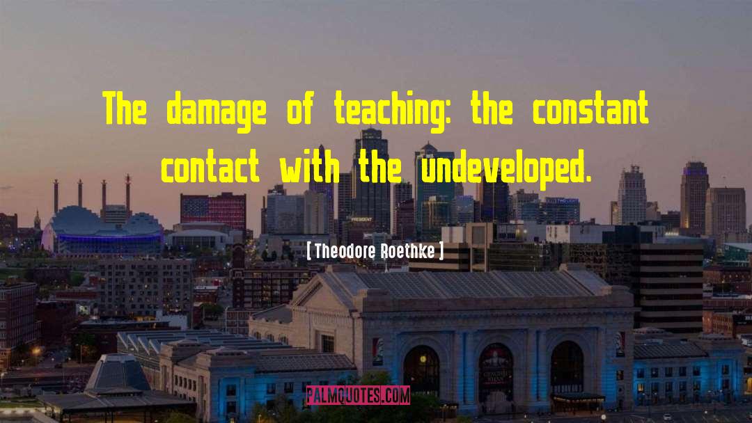 Theodore Roethke Quotes: The damage of teaching: the