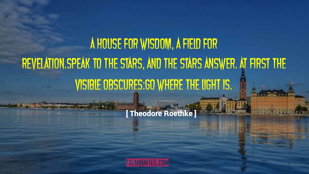 Theodore Roethke Quotes: A house for wisdom, a