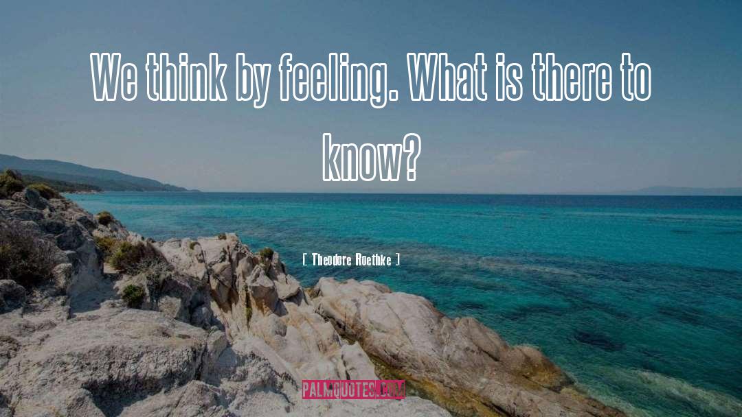 Theodore Roethke Quotes: We think by feeling. What