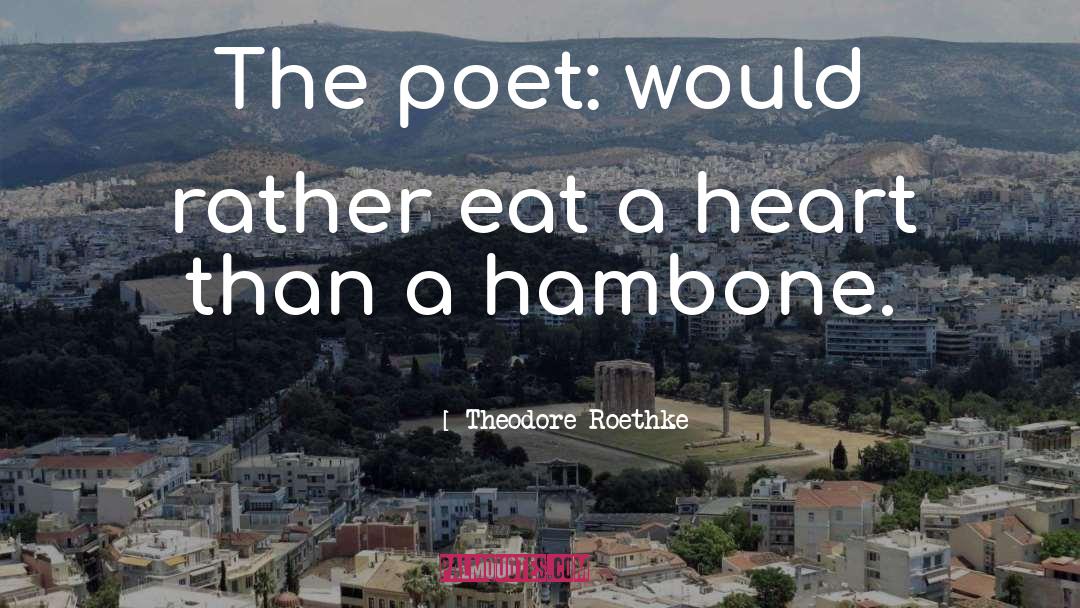 Theodore Roethke Quotes: The poet: would rather eat