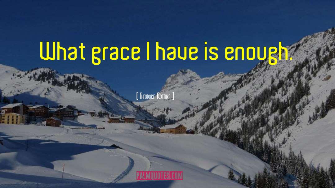 Theodore Roethke Quotes: What grace I have is