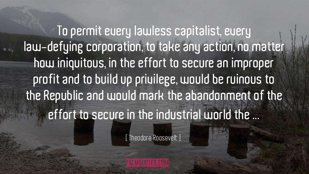 Theodore Roosevelt Quotes: To permit every lawless capitalist,