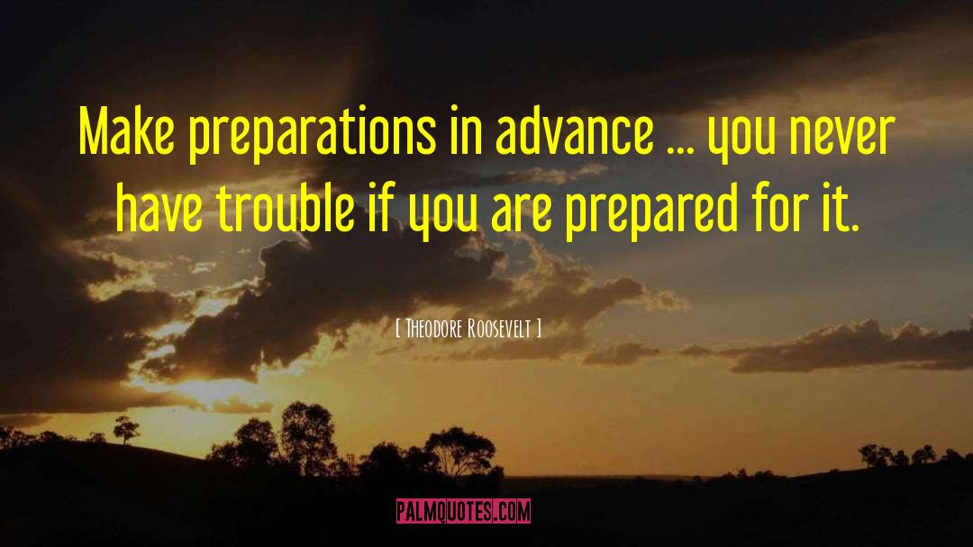 Theodore Roosevelt Quotes: Make preparations in advance ...