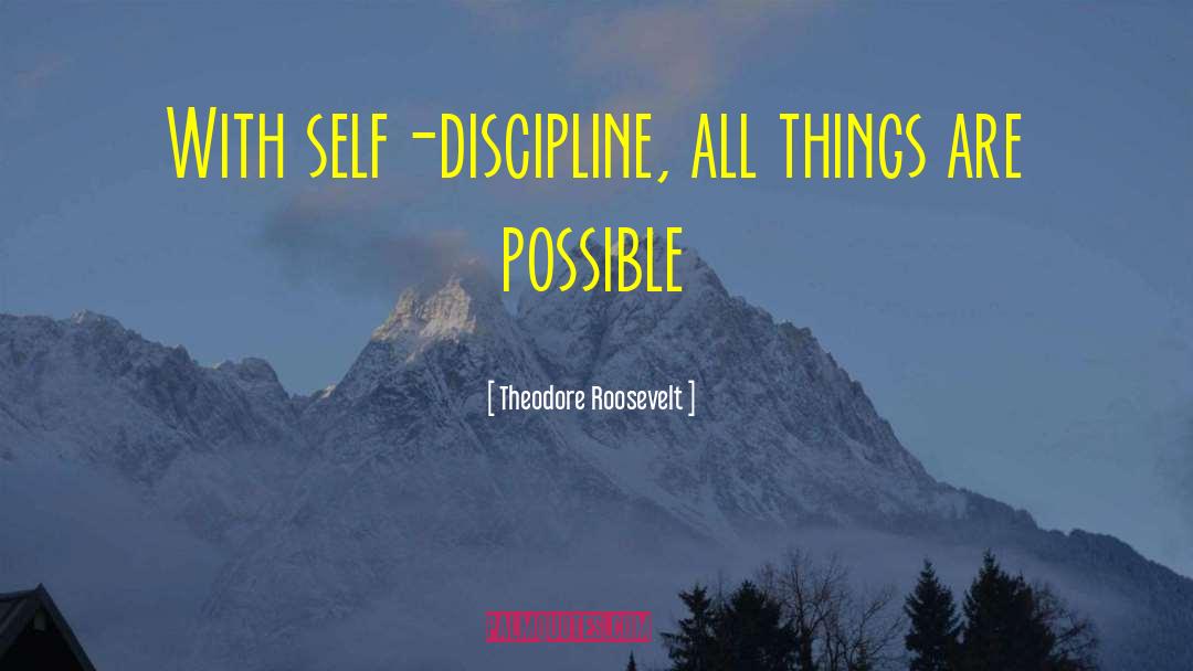 Theodore Roosevelt Quotes: With self-discipline, all things are