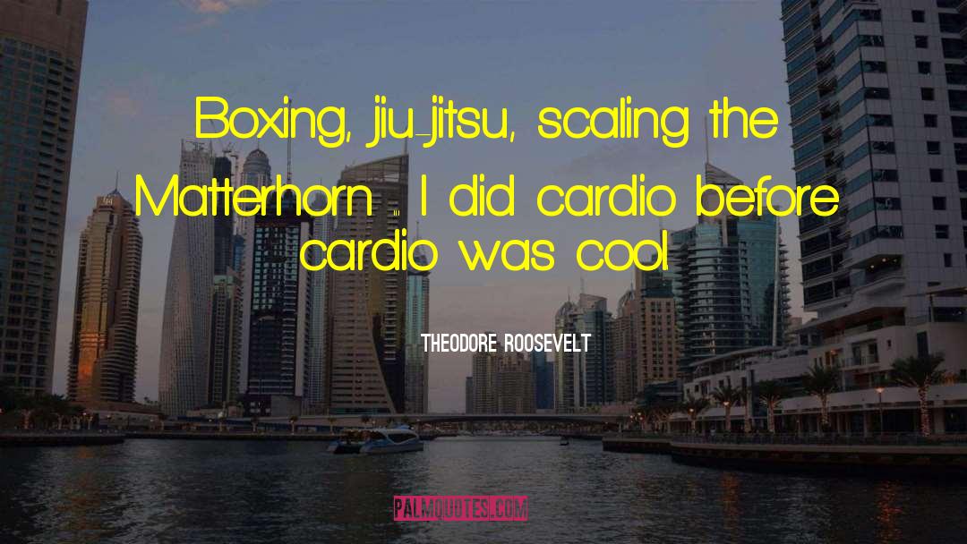 Theodore Roosevelt Quotes: Boxing, jiu-jitsu, scaling the Matterhorn