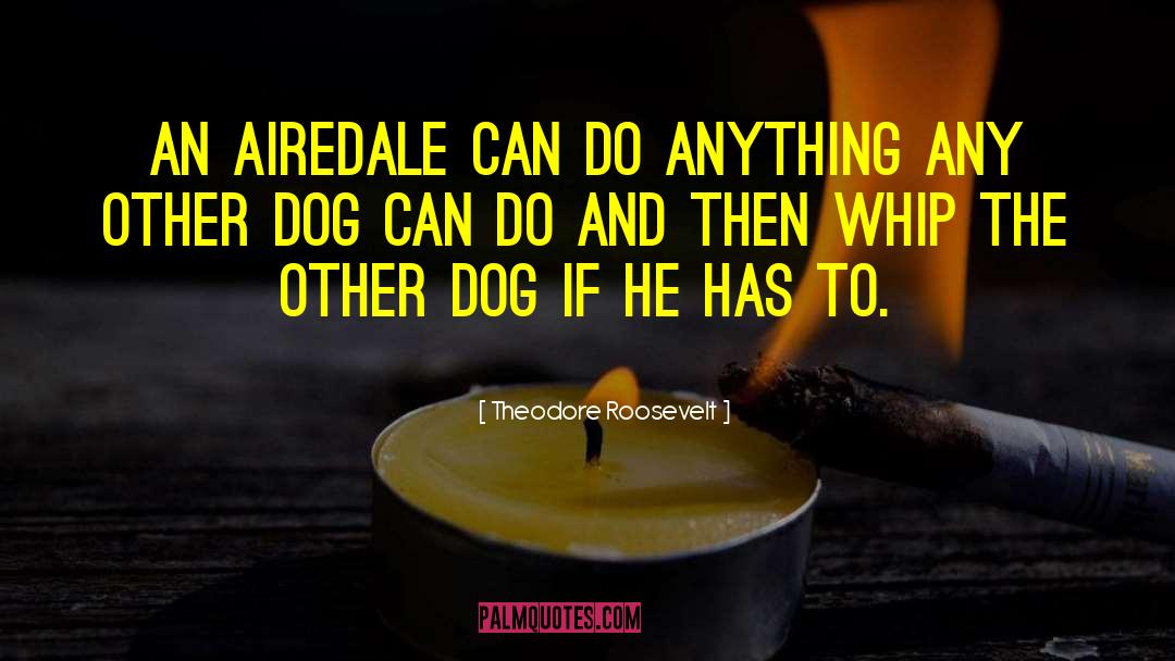 Theodore Roosevelt Quotes: An Airedale can do anything