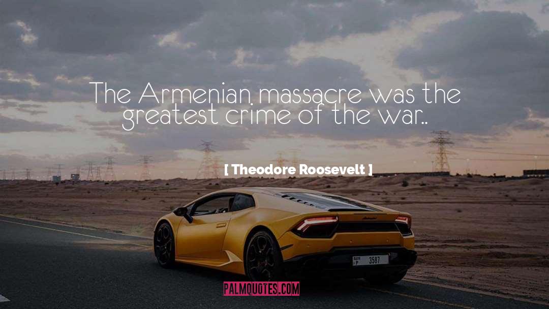 Theodore Roosevelt Quotes: The Armenian massacre was the