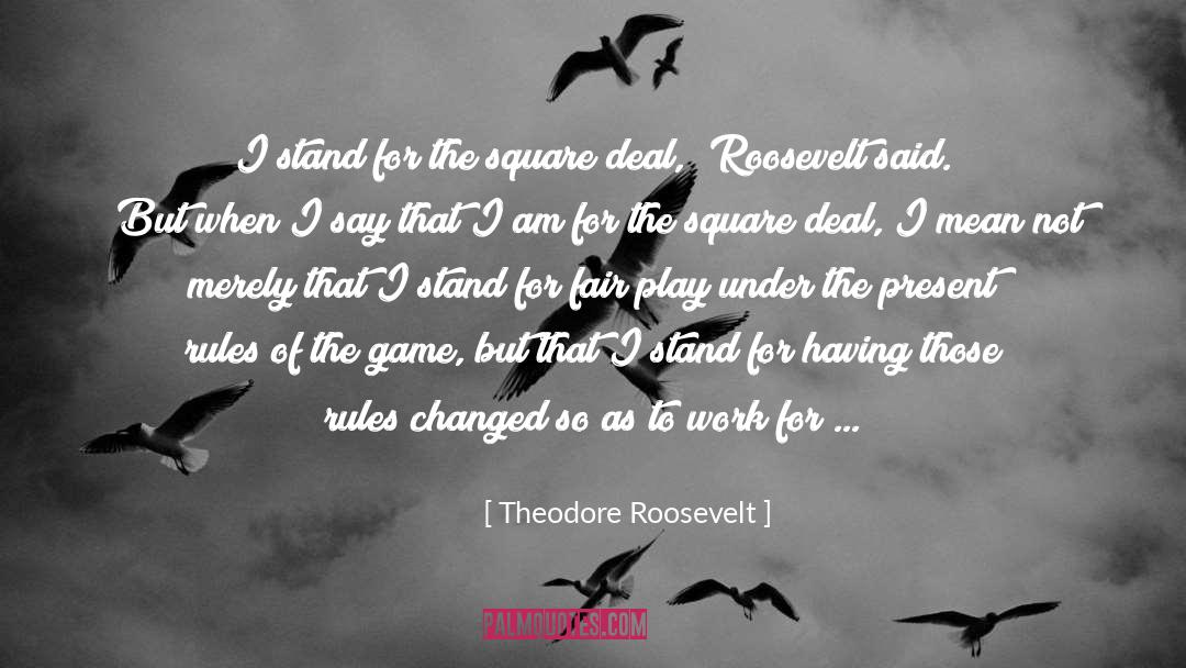 Theodore Roosevelt Quotes: I stand for the square