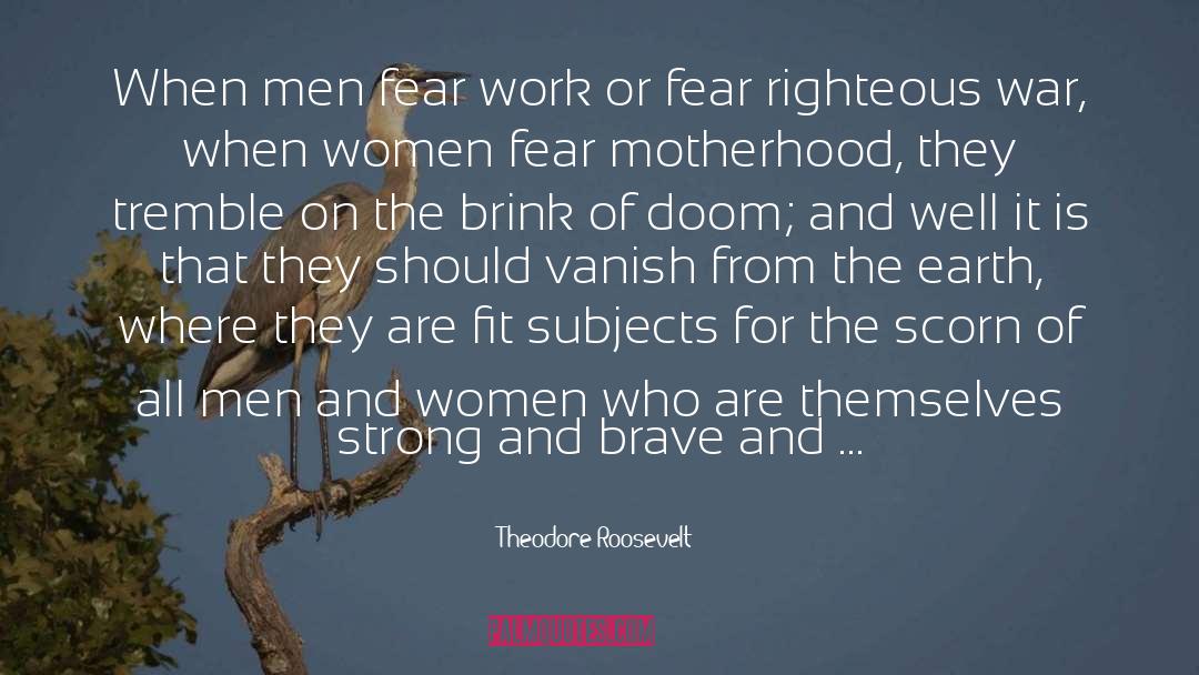 Theodore Roosevelt Quotes: When men fear work or