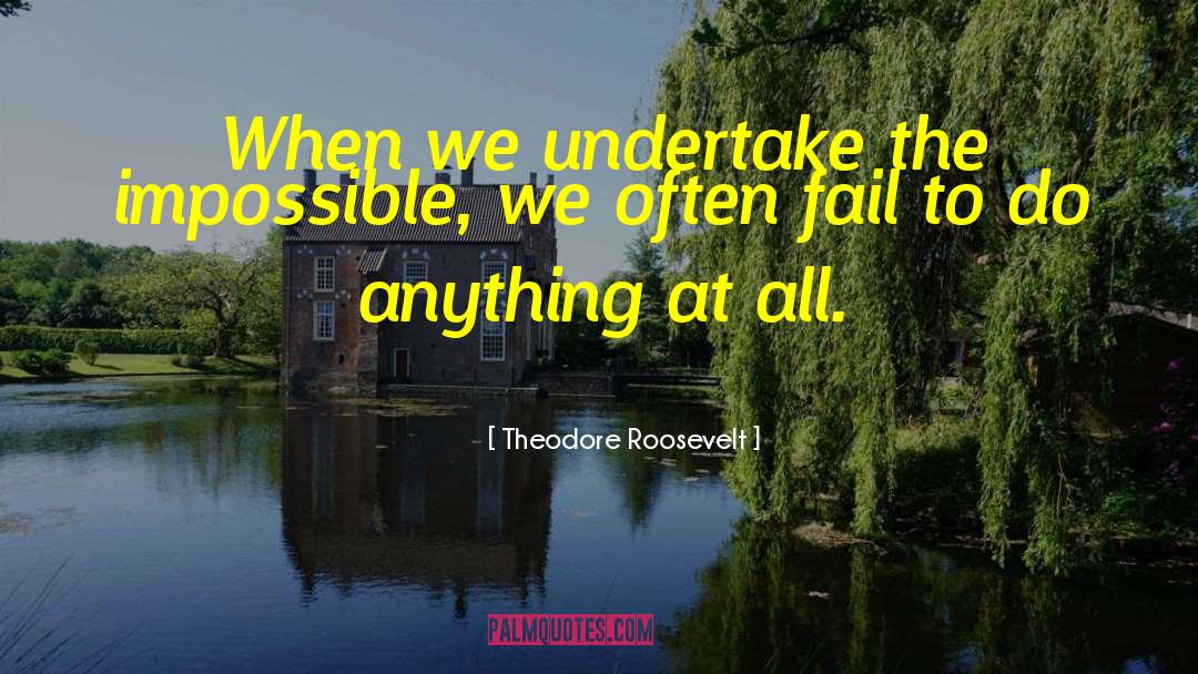 Theodore Roosevelt Quotes: When we undertake the impossible,