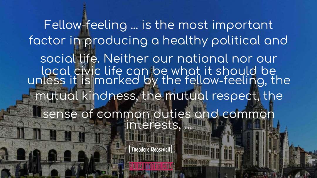 Theodore Roosevelt Quotes: Fellow-feeling ... is the most