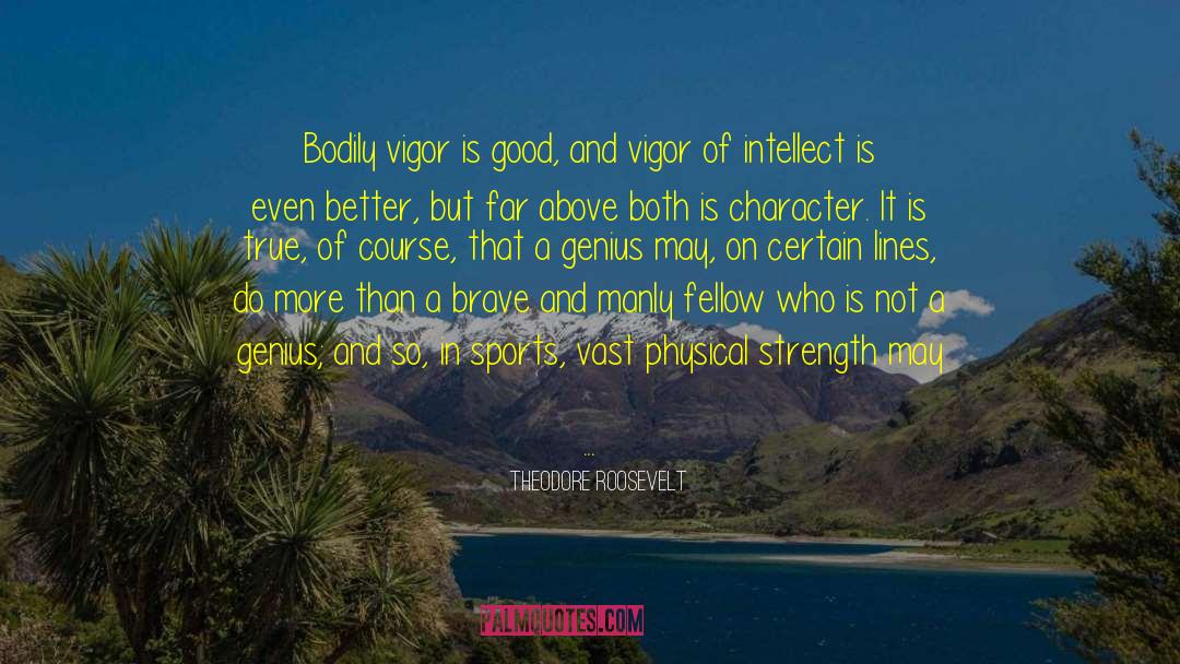 Theodore Roosevelt Quotes: Bodily vigor is good, and