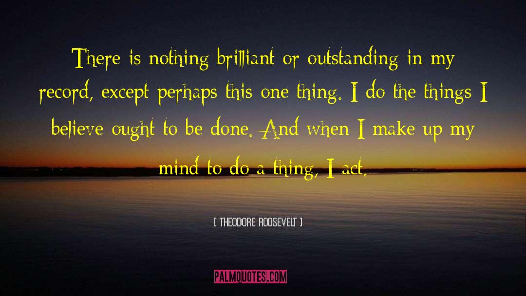 Theodore Roosevelt Quotes: There is nothing brilliant or