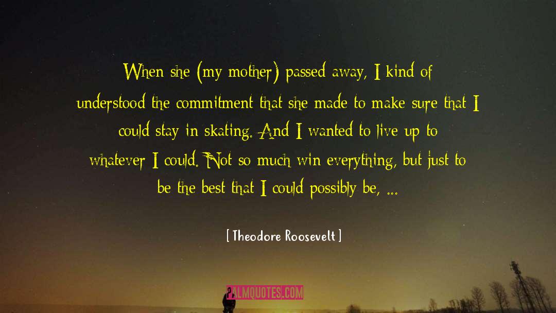 Theodore Roosevelt Quotes: When she (my mother) passed