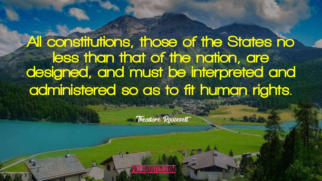 Theodore Roosevelt Quotes: All constitutions, those of the