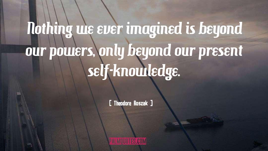 Theodore Roszak Quotes: Nothing we ever imagined is