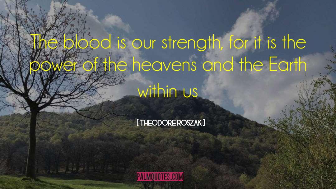 Theodore Roszak Quotes: The blood is our strength,