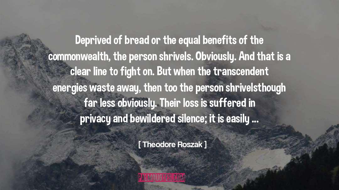 Theodore Roszak Quotes: Deprived of bread or the