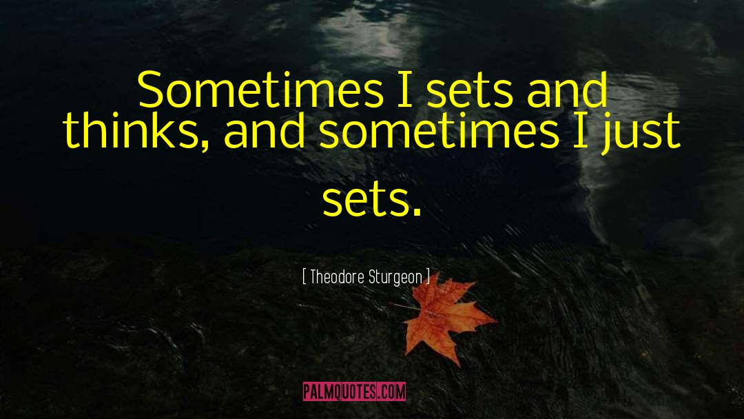 Theodore Sturgeon Quotes: Sometimes I sets and thinks,