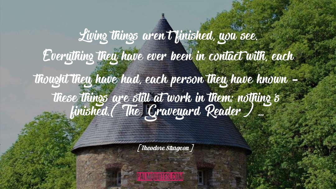 Theodore Sturgeon Quotes: Living things aren't finished, you