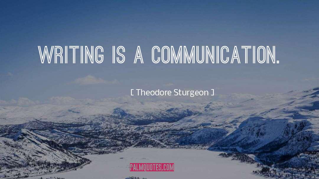 Theodore Sturgeon Quotes: Writing is a communication.