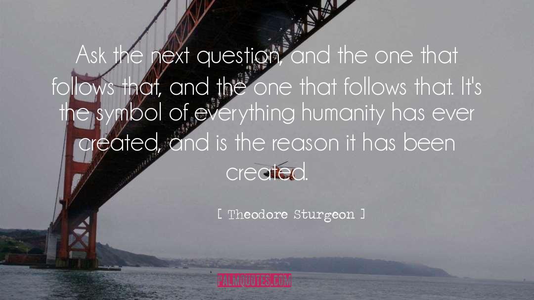 Theodore Sturgeon Quotes: Ask the next question, and