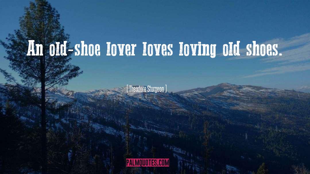 Theodore Sturgeon Quotes: An old-shoe lover loves loving