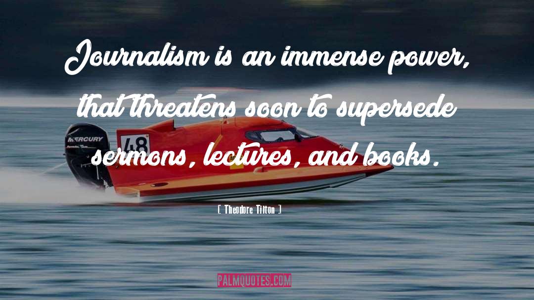 Theodore Tilton Quotes: Journalism is an immense power,