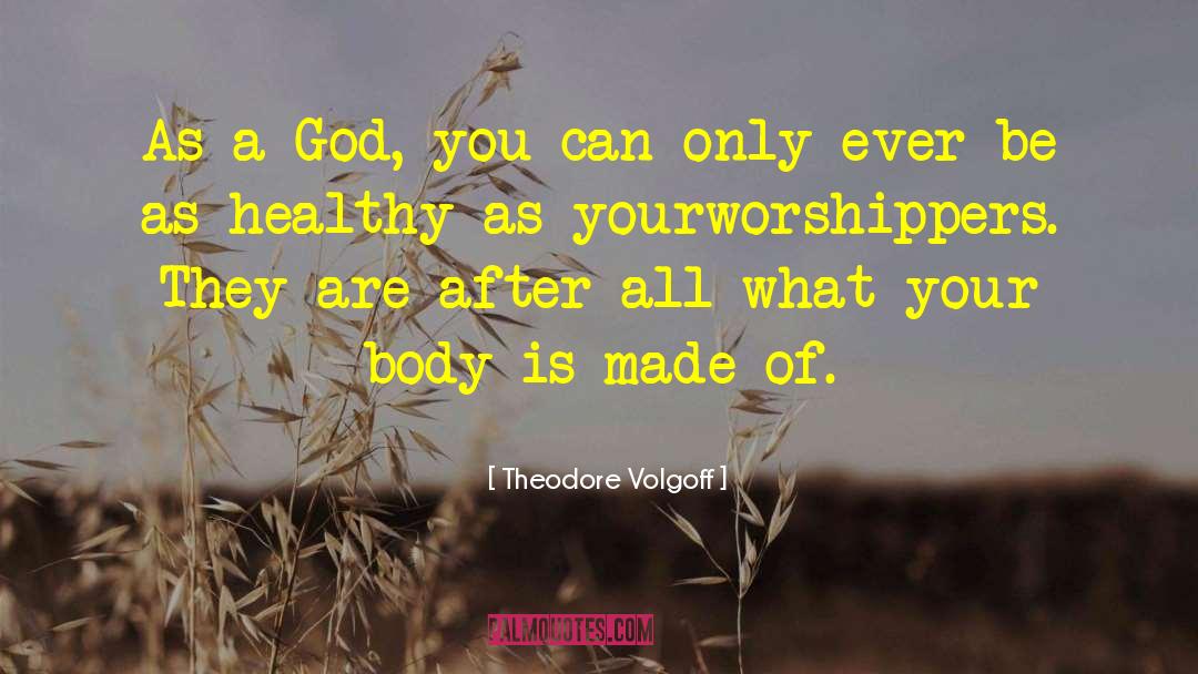 Theodore Volgoff Quotes: As a God, you can