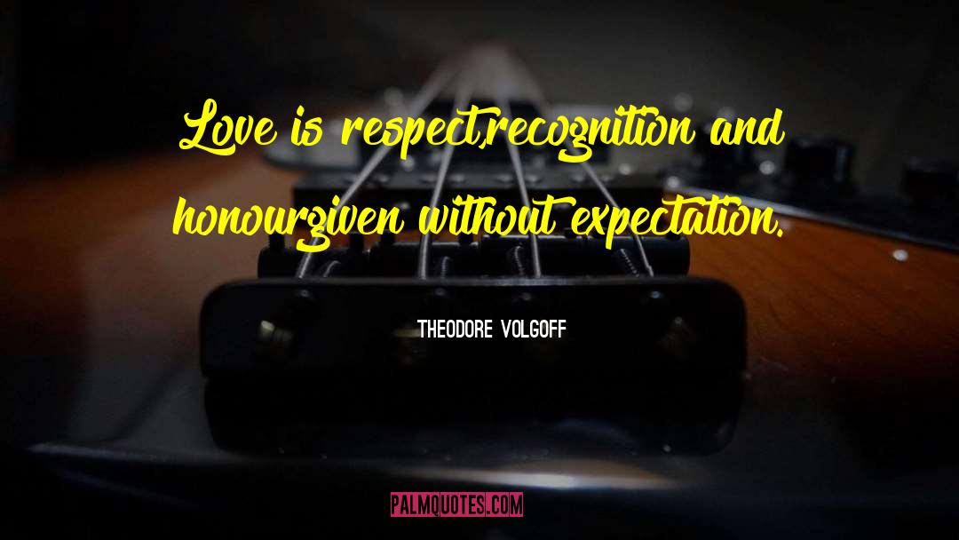 Theodore Volgoff Quotes: Love is respect,<br />recognition and