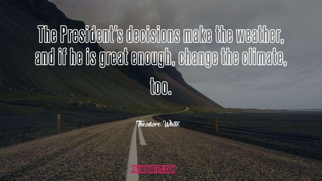 Theodore White Quotes: The President's decisions make the