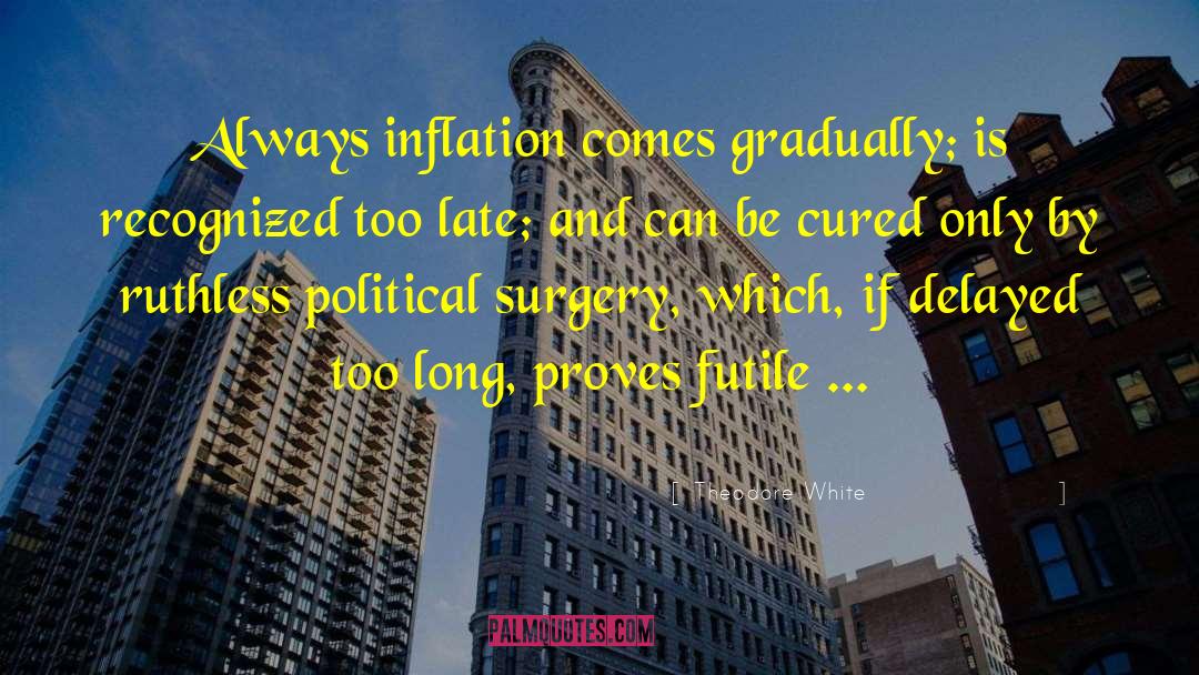 Theodore White Quotes: Always inflation comes gradually; is