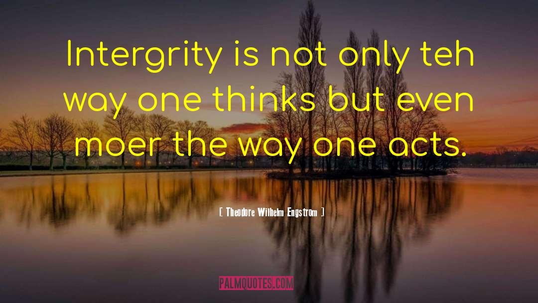 Theodore Wilhelm Engstrom Quotes: Intergrity is not only teh