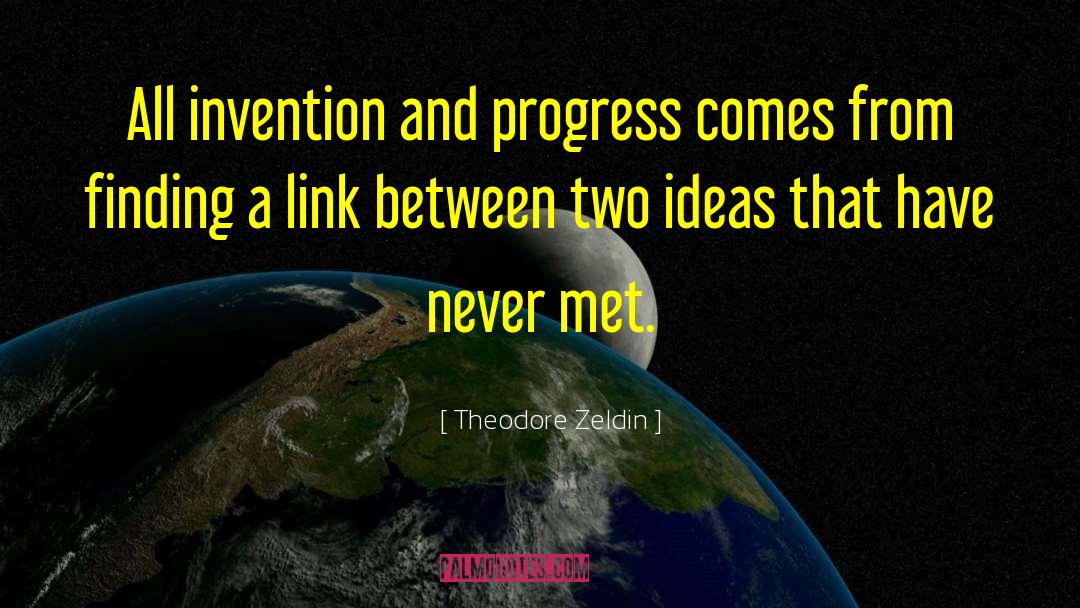Theodore Zeldin Quotes: All invention and progress comes