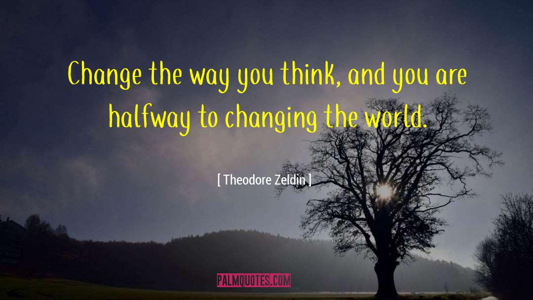 Theodore Zeldin Quotes: Change the way you think,