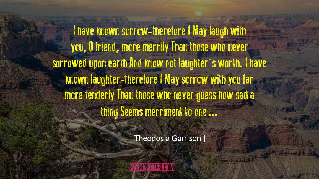Theodosia Garrison Quotes: I have known sorrow-therefore I