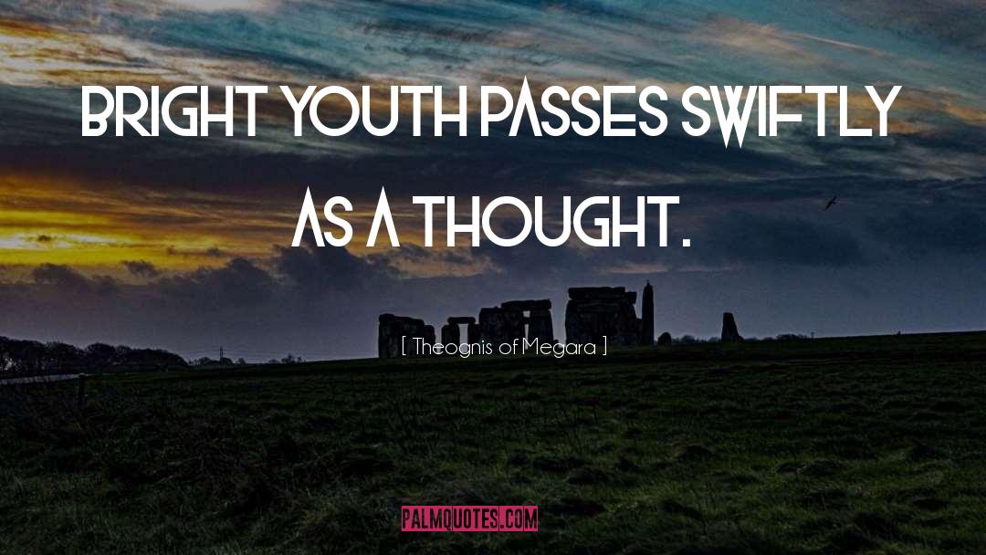 Theognis Of Megara Quotes: Bright youth passes swiftly as