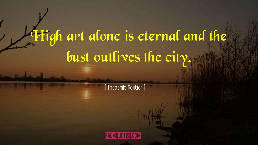 Theophile Gautier Quotes: High art alone is eternal