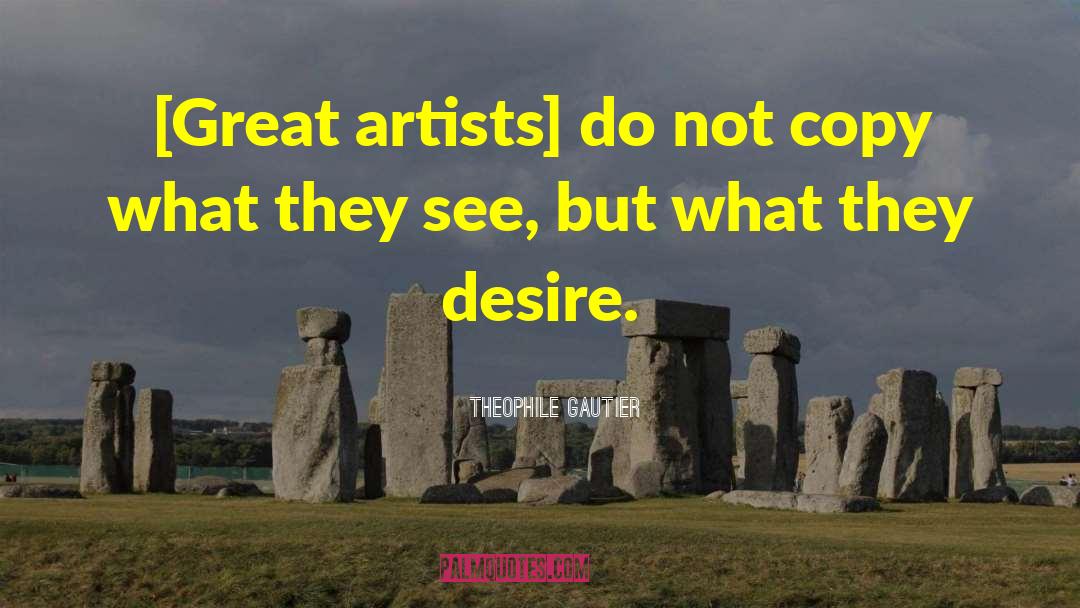 Theophile Gautier Quotes: [Great artists] do not copy