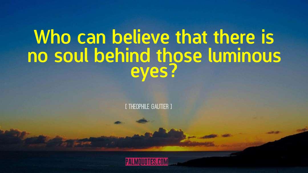 Theophile Gautier Quotes: Who can believe that there