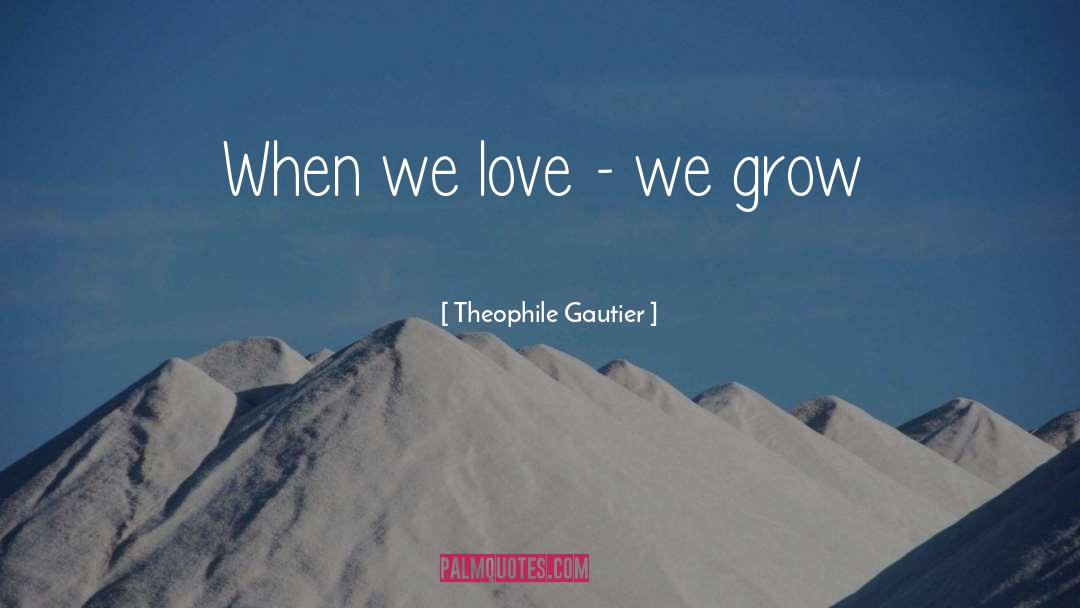 Theophile Gautier Quotes: When we love - we