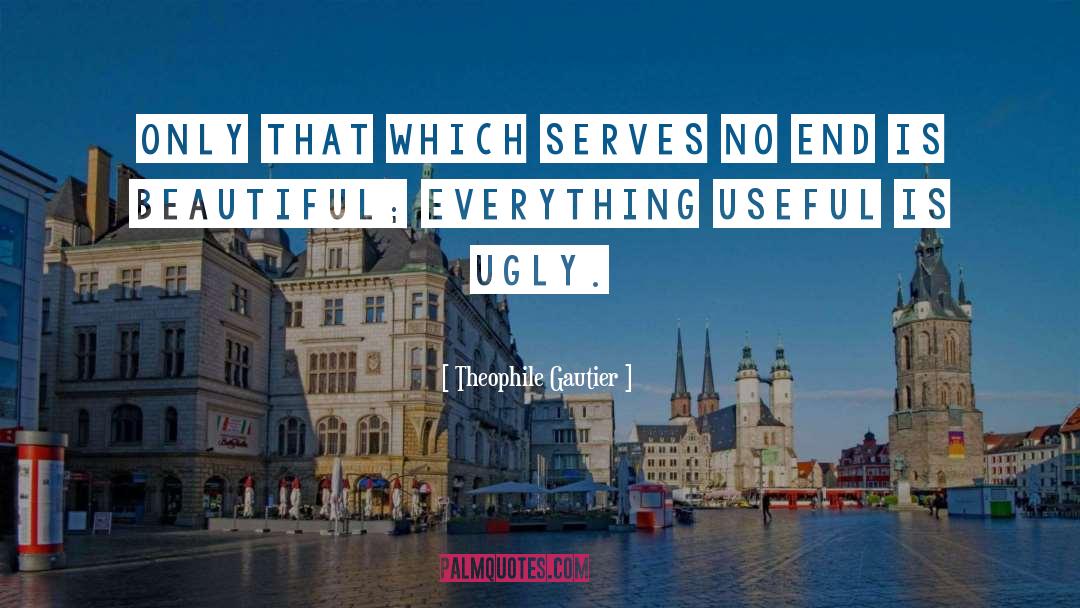 Theophile Gautier Quotes: Only that which serves no