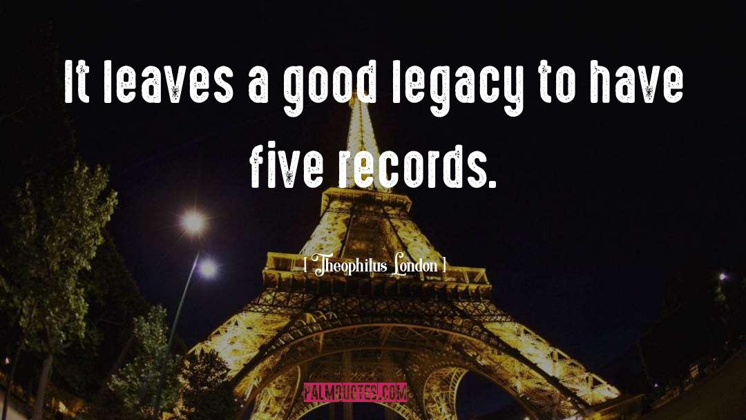 Theophilus London Quotes: It leaves a good legacy
