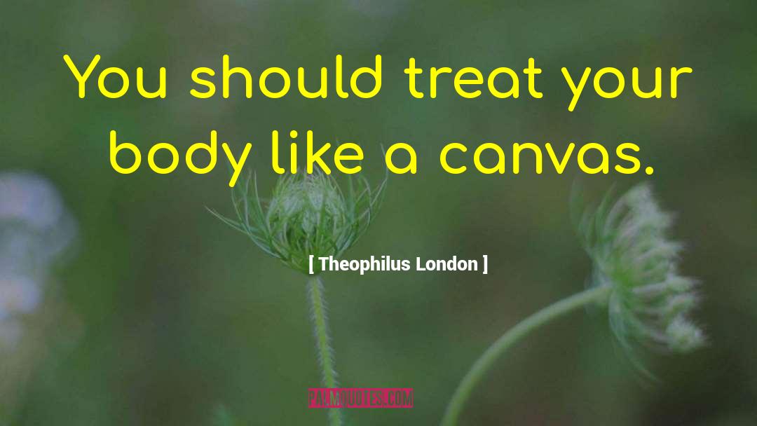 Theophilus London Quotes: You should treat your body
