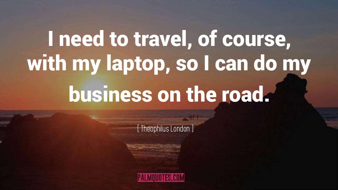 Theophilus London Quotes: I need to travel, of