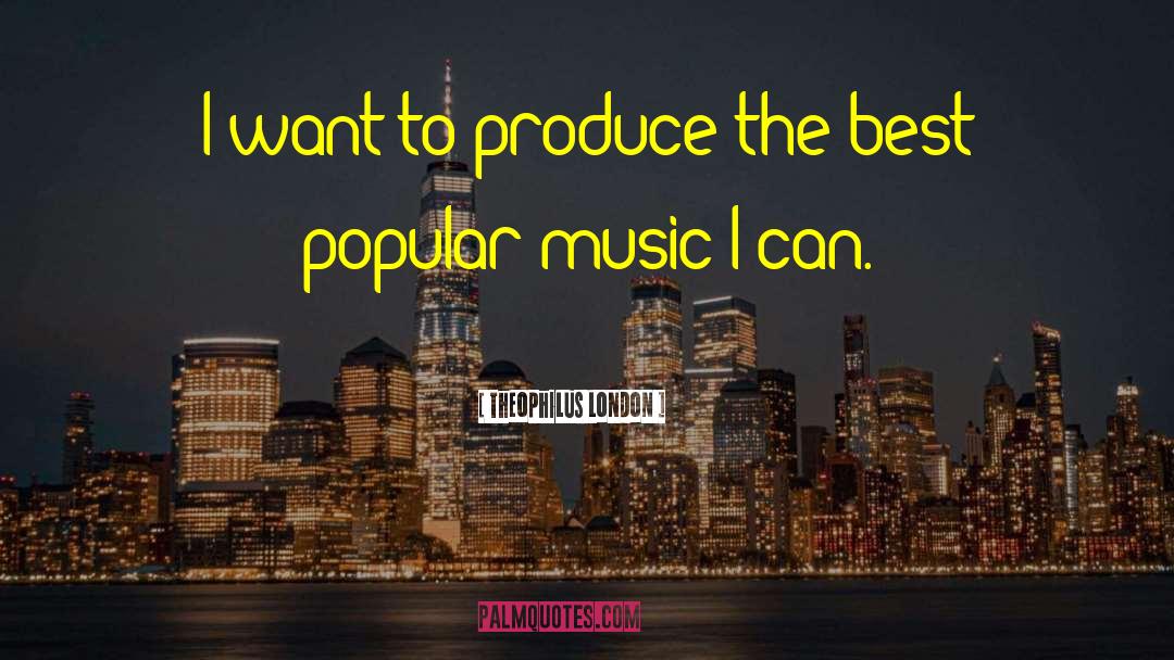 Theophilus London Quotes: I want to produce the