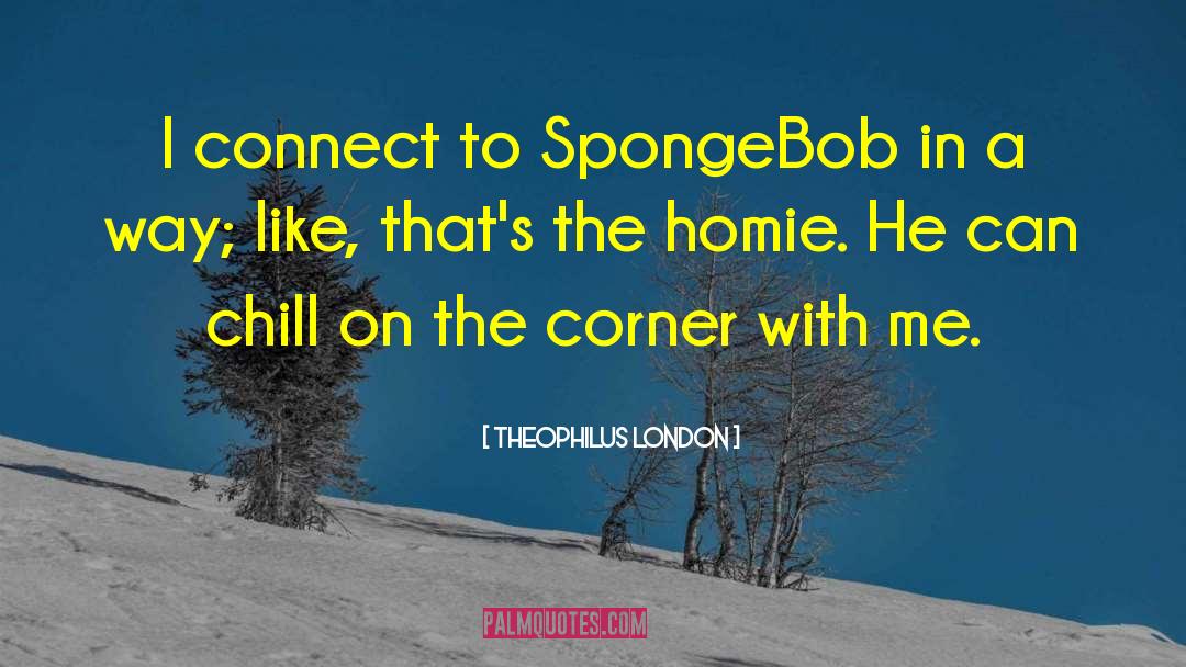 Theophilus London Quotes: I connect to SpongeBob in