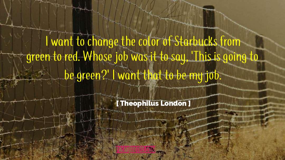 Theophilus London Quotes: I want to change the